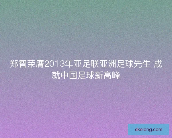 郑智荣膺2013年亚足联亚洲足球先生 成就中国足球新高峰