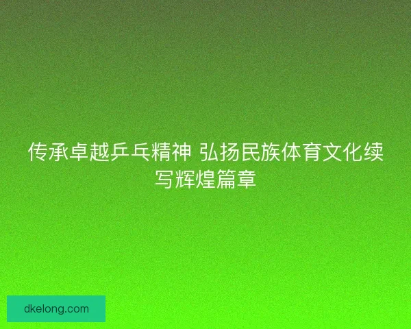 传承卓越乒乓精神 弘扬民族体育文化续写辉煌篇章