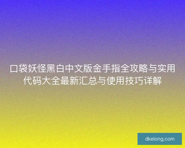 口袋妖怪黑白中文版金手指全攻略与实用代码大全最新汇总与使用技巧详解