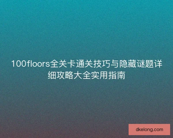 100floors全关卡通关技巧与隐藏谜题详细攻略大全实用指南