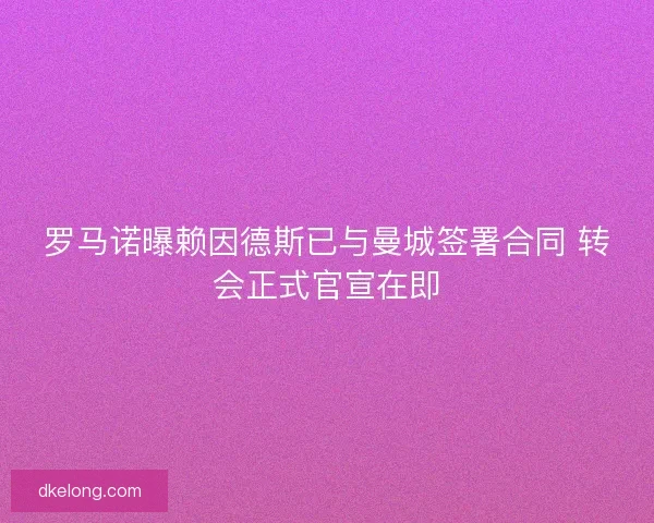 罗马诺曝赖因德斯已与曼城签署合同 转会正式官宣在即