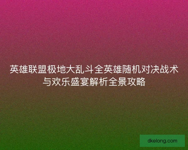 英雄联盟极地大乱斗全英雄随机对决战术与欢乐盛宴解析全景攻略