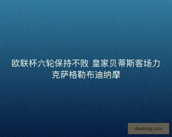 欧联杯六轮保持不败 皇家贝蒂斯客场力克萨格勒布迪纳摩