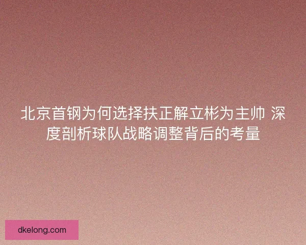 北京首钢为何选择扶正解立彬为主帅 深度剖析球队战略调整背后的考量