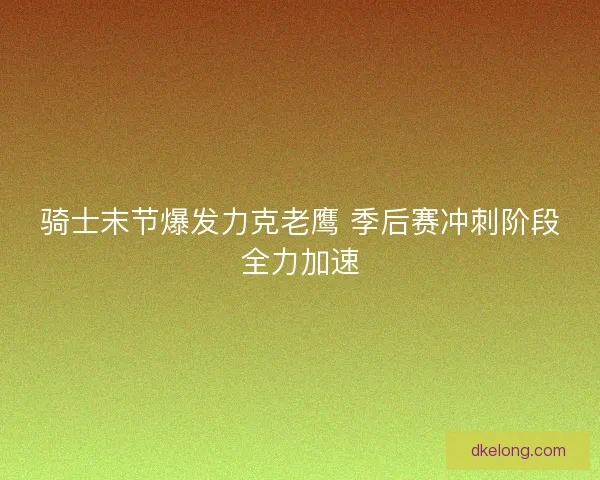 骑士末节爆发力克老鹰 季后赛冲刺阶段全力加速